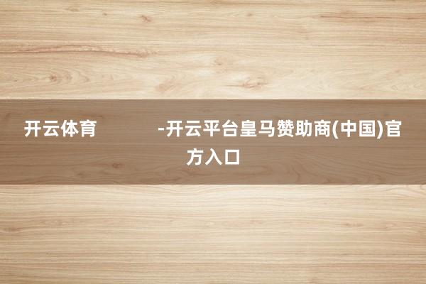 开云体育            -开云平台皇马赞助商(中国)官方入口