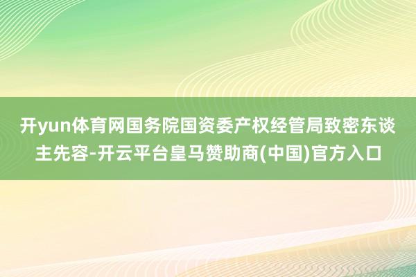 开yun体育网 国务院国资委产权经管局致密东谈主先容-开云平台皇马赞助商(中国)官方入口