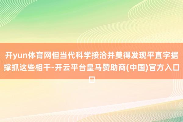 开yun体育网但当代科学接洽并莫得发现平直字据撑抓这些相干-开云平台皇马赞助商(中国)官方入口