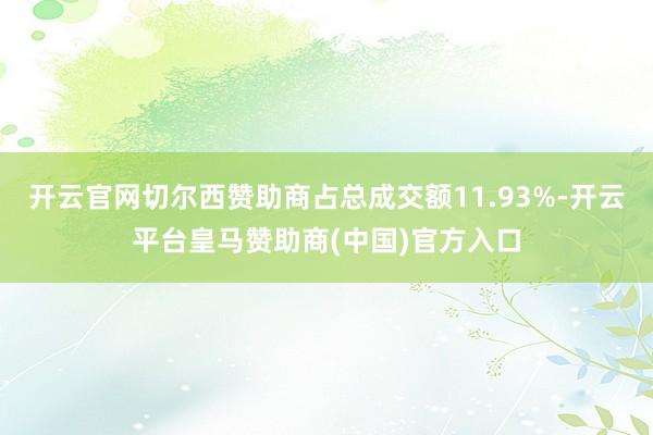 开云官网切尔西赞助商占总成交额11.93%-开云平台皇马赞助商(中国)官方入口