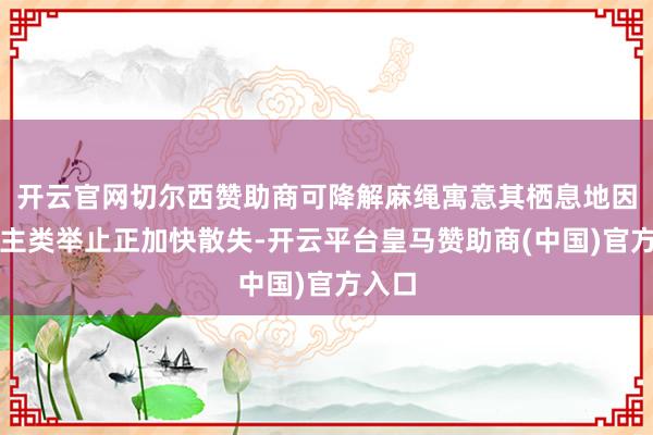 开云官网切尔西赞助商可降解麻绳寓意其栖息地因东谈主类举止正加快散失-开云平台皇马赞助商(中国)官方入口