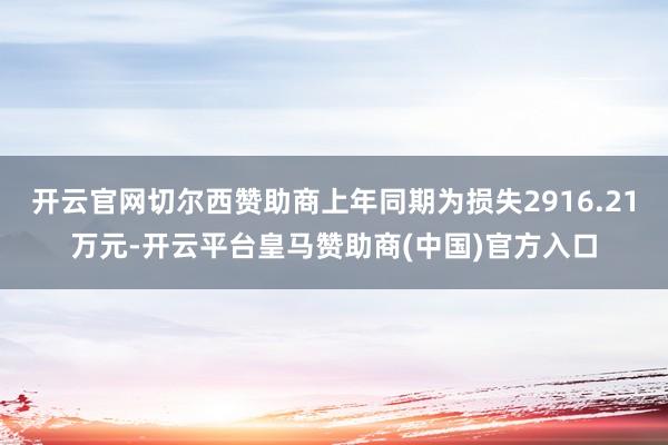 开云官网切尔西赞助商上年同期为损失2916.21万元-开云平台皇马赞助商(中国)官方入口