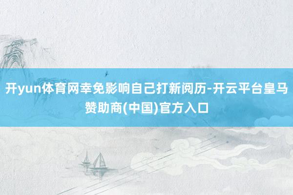 开yun体育网幸免影响自己打新阅历-开云平台皇马赞助商(中国)官方入口