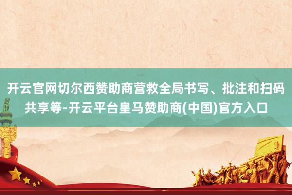 开云官网切尔西赞助商营救全局书写、批注和扫码共享等-开云平台皇马赞助商(中国)官方入口